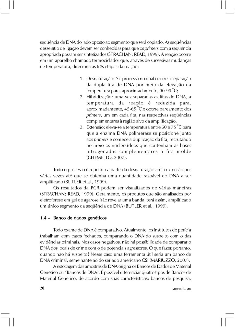 A reação ocorre em um aparelho chamado termociclador que, através de sucessivas mudanças de temperatura, direciona as três etapas da reação: 1.