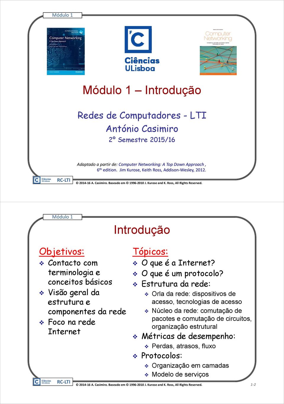 Introdução Objetivos: Contacto com terminologia e conceitos básicos Visão geral da estrutura e componentes da rede Foco na rede Internet Tópicos: O que é a Internet?