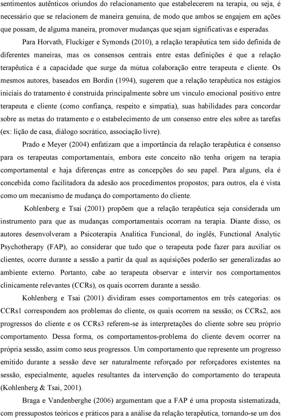 Para Horvath, Fluckiger e Symonds (2010), a relação terapêutica tem sido definida de diferentes maneiras, mas os consensos centrais entre estas definições é que a relação terapêutica é a capacidade