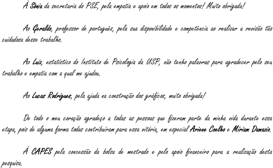 Ao Luiz, estatístico do Instituto de Psicologia da USP, não tenho palavras para agradecer pelo seu trabalho e empatia com a qual me ajudou.