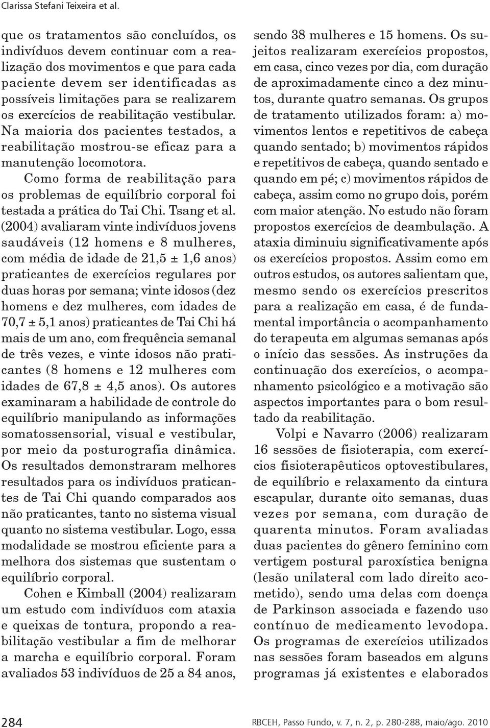 Como forma de reabilitação para os problemas de equilíbrio corporal foi testada a prática do Tai Chi. Tsang et al.