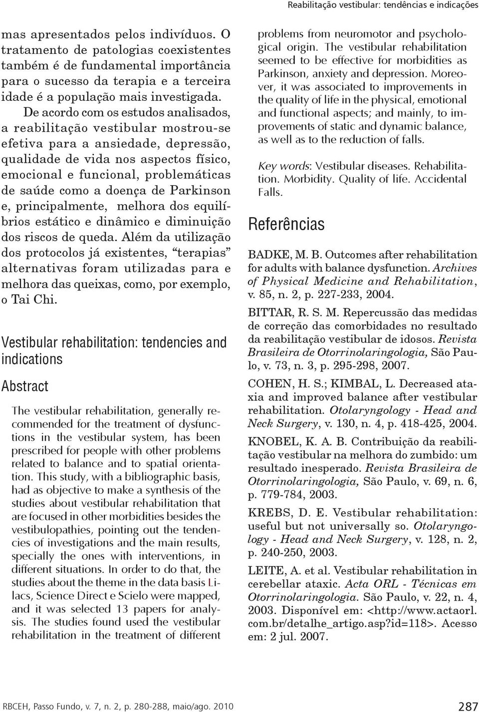 De acordo com os estudos analisados, a reabilitação vestibular mostrou-se efetiva para a ansiedade, depressão, qualidade de vida nos aspectos físico, emocional e funcional, problemáticas de saúde