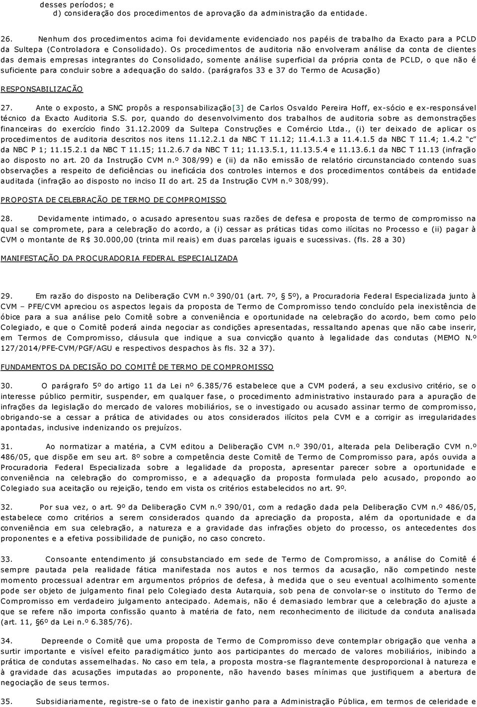 Os procedim entos de auditoria não envolveram análise da conta de clientes das dem ais em presas integrantes do Consolidado, som ente análise superficial da própria conta de PCLD, o que não é