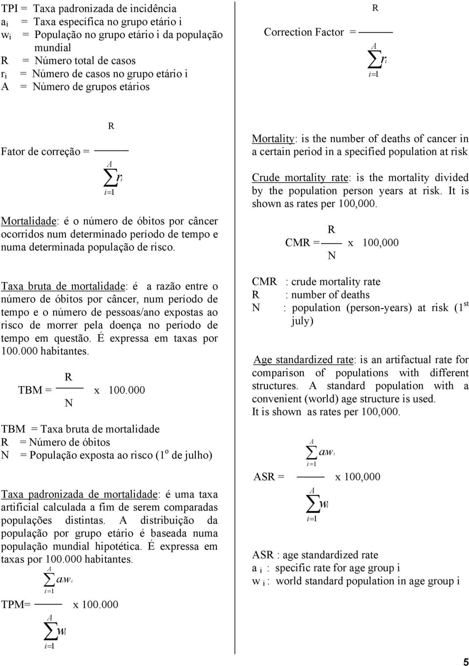risco. Taxa bruta de mortalidade: é a razão entre o número de óbitos por câncer, num período de tempo e o número de pessoas/ano expostas ao risco de morrer pela doença no período de tempo em questão.