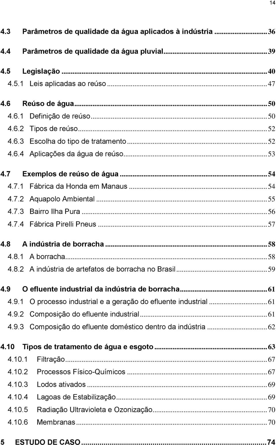 .. 54 4.7.2 Aquapolo Ambiental... 55 4.7.3 Bairro Ilha Pura... 56 4.7.4 Fábrica Pirelli Pneus... 57 4.8 A indústria de borracha... 58 4.8.1 A borracha... 58 4.8.2 A indústria de artefatos de borracha no Brasil.