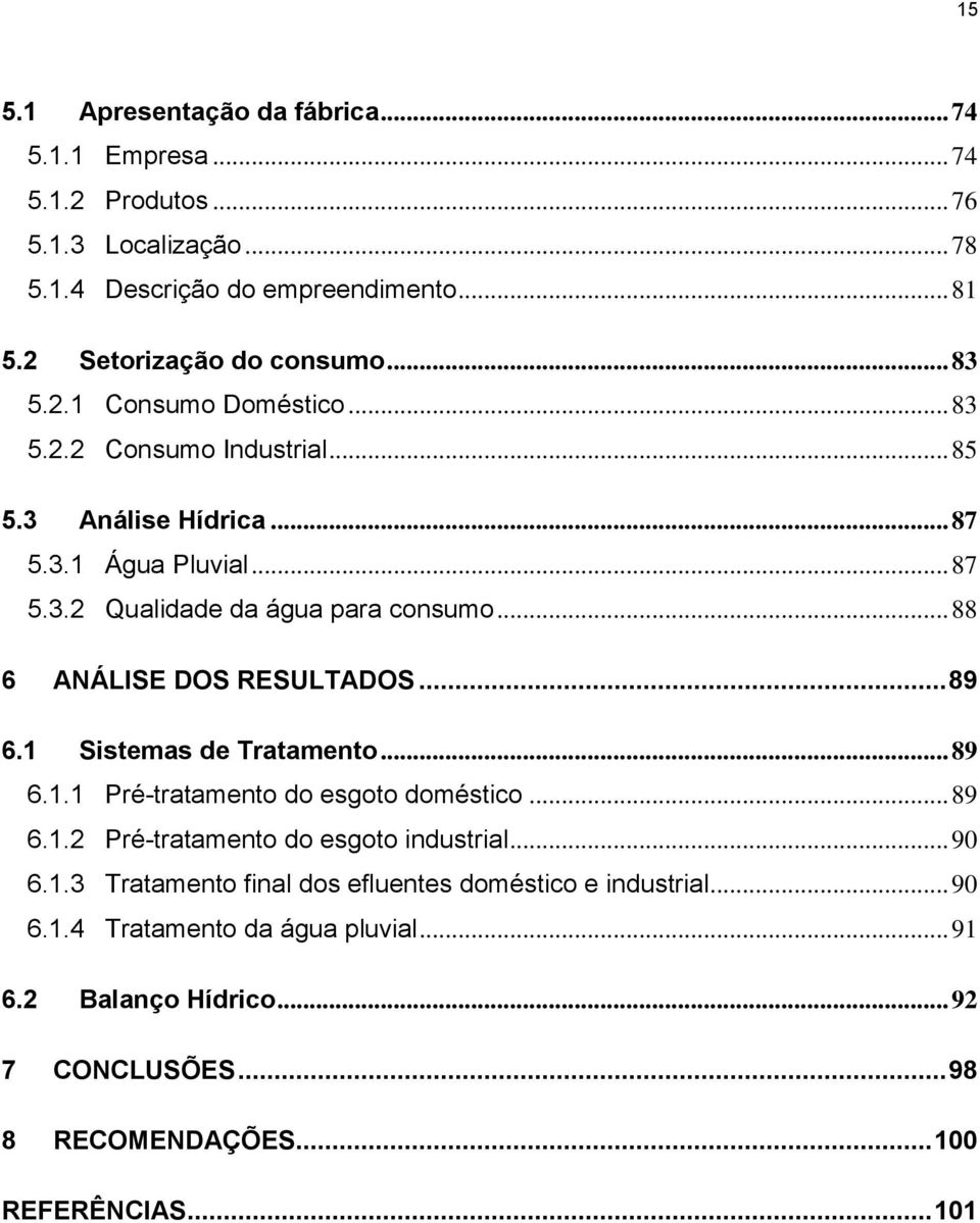 .. 88 6 ANÁLISE DOS RESULTADOS... 89 6.1 Sistemas de Tratamento... 89 6.1.1 Pré-tratamento do esgoto doméstico... 89 6.1.2 Pré-tratamento do esgoto industrial... 90 6.1.3 Tratamento final dos efluentes doméstico e industrial.