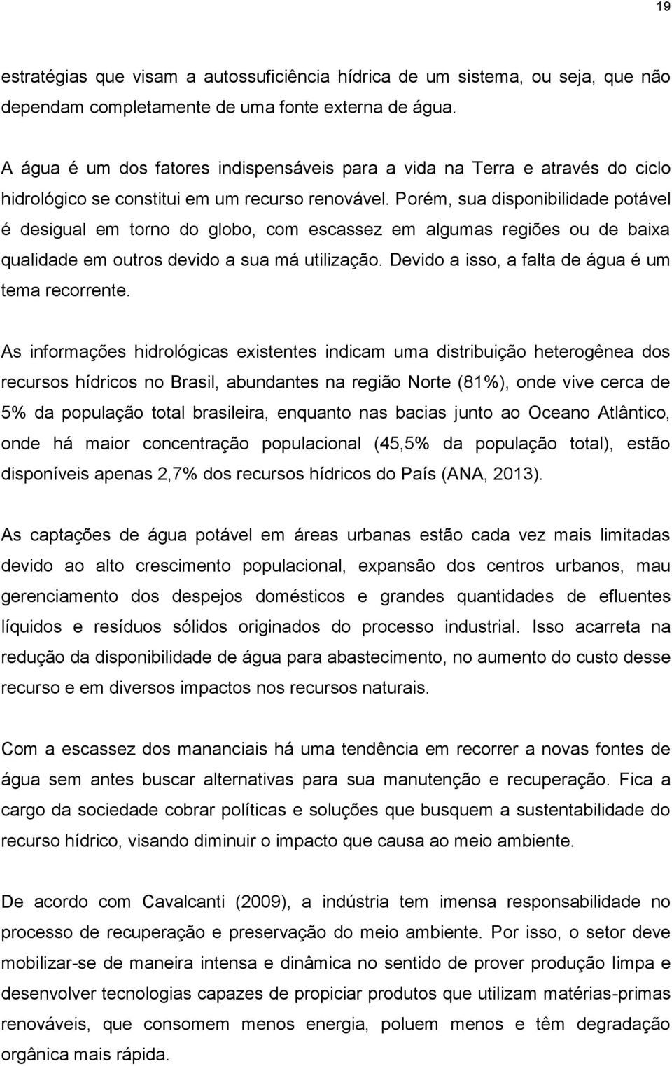 Porém, sua disponibilidade potável é desigual em torno do globo, com escassez em algumas regiões ou de baixa qualidade em outros devido a sua má utilização.