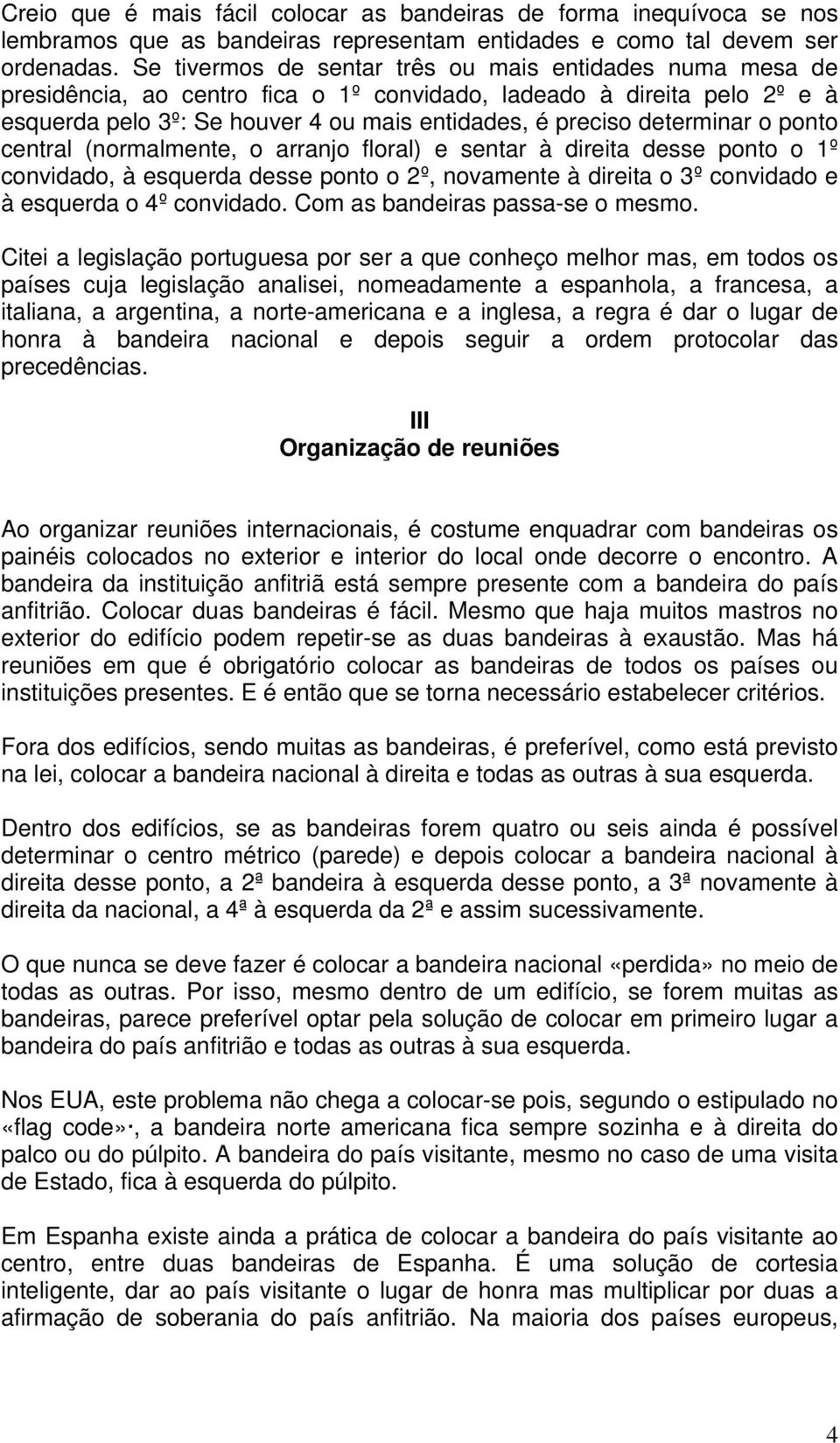 determinar o ponto central (normalmente, o arranjo floral) e sentar à direita desse ponto o 1º convidado, à esquerda desse ponto o 2º, novamente à direita o 3º convidado e à esquerda o 4º convidado.