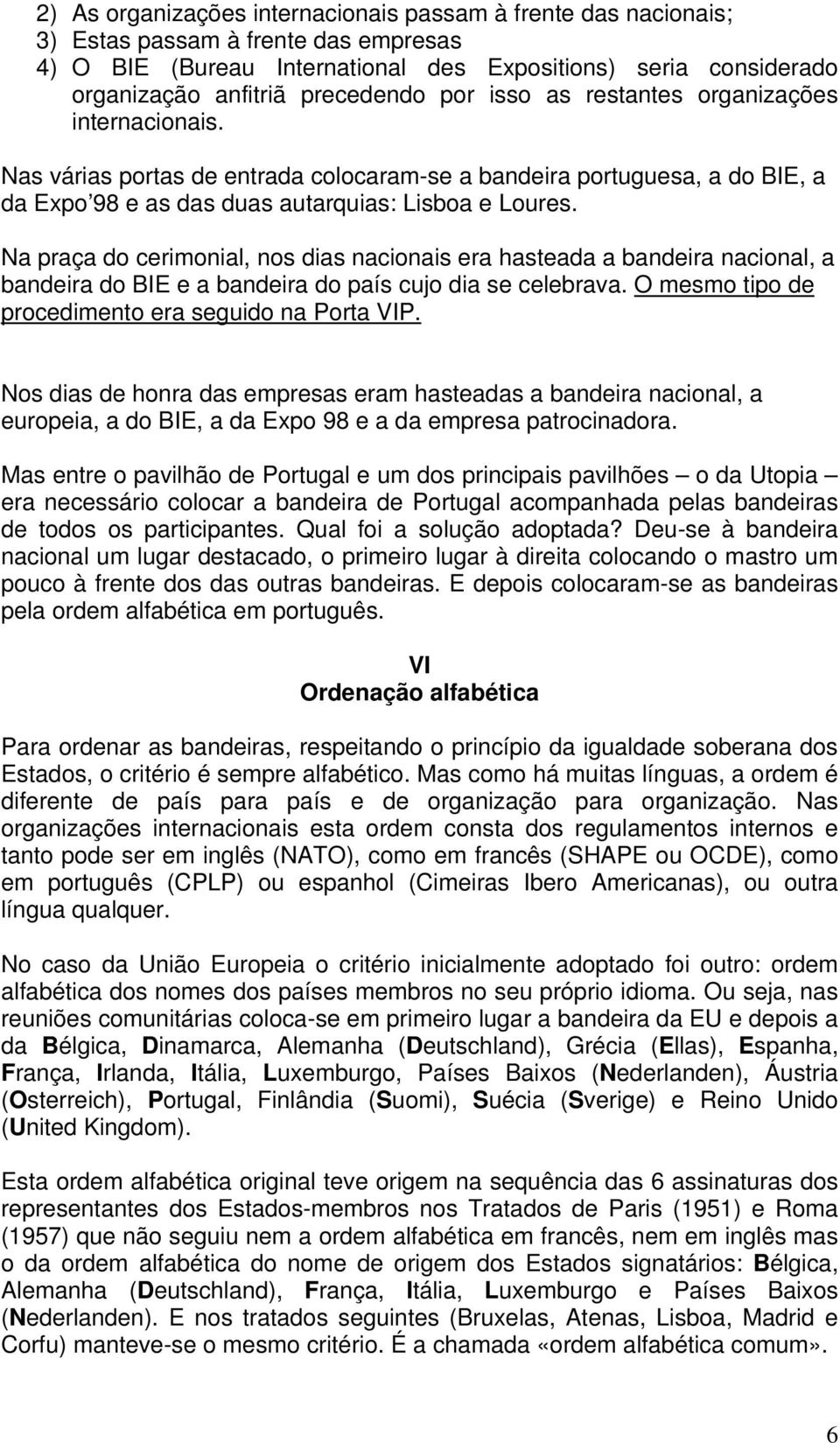 Na praça do cerimonial, nos dias nacionais era hasteada a bandeira nacional, a bandeira do BIE e a bandeira do país cujo dia se celebrava. O mesmo tipo de procedimento era seguido na Porta VIP.