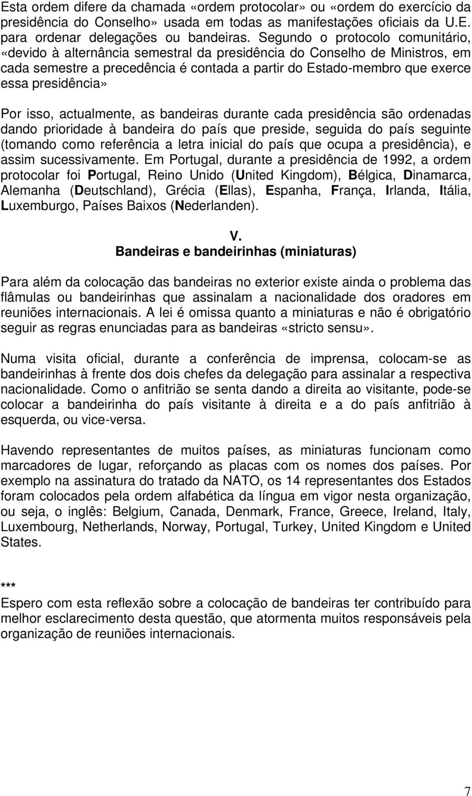 presidência» Por isso, actualmente, as bandeiras durante cada presidência são ordenadas dando prioridade à bandeira do país que preside, seguida do país seguinte (tomando como referência a letra