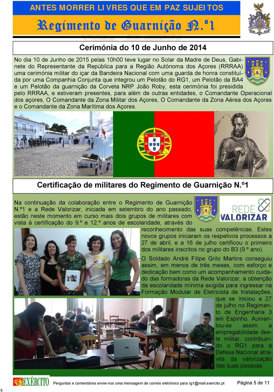 NRP João Roby, esta cerimónia foi presidida pelo RRRAA, e estiveram presentes, para além de outras entidades, o Comandante Operacional dos açores, O Comandante da Zona Militar dos Açores, O
