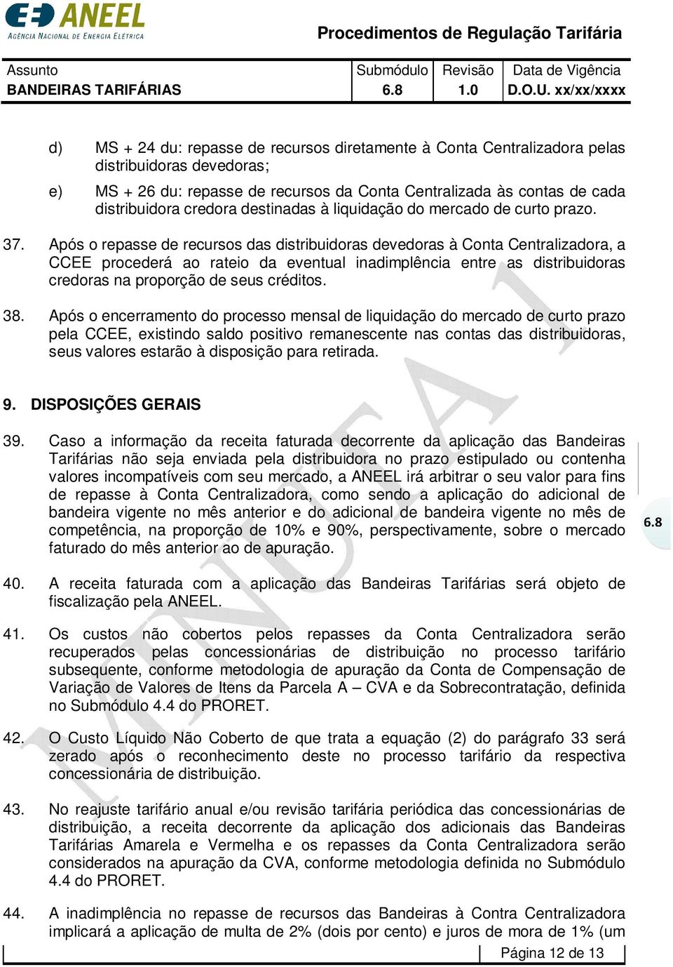 Após o repasse de recursos das distribuidoras devedoras à Conta Centralizadora, a CCEE procederá ao rateio da eventual inadimplência entre as distribuidoras credoras na proporção de seus créditos. 38.