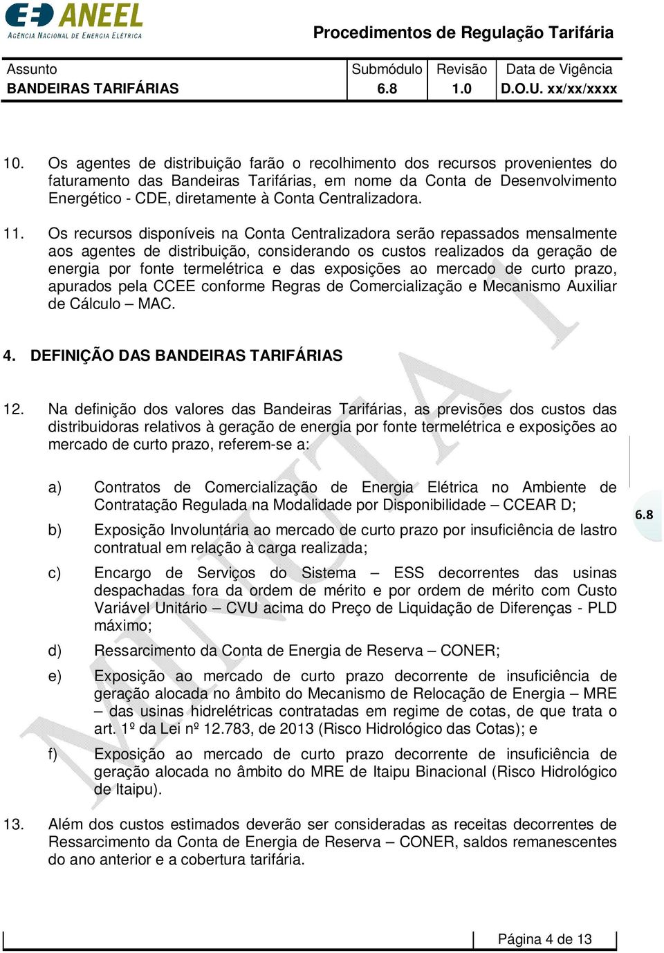 Os recursos disponíveis na Conta Centralizadora serão repassados mensalmente aos agentes de distribuição, considerando os custos realizados da geração de energia por fonte termelétrica e das