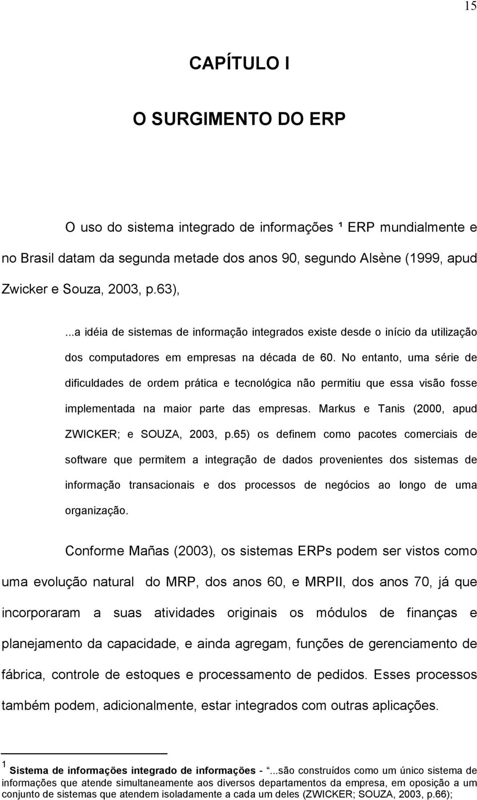 No entanto, uma série de dificuldades de ordem prática e tecnológica não permitiu que essa visão fosse implementada na maior parte das empresas. Markus e Tanis (2000, apud ZWICKER; e SOUZA, 2003, p.