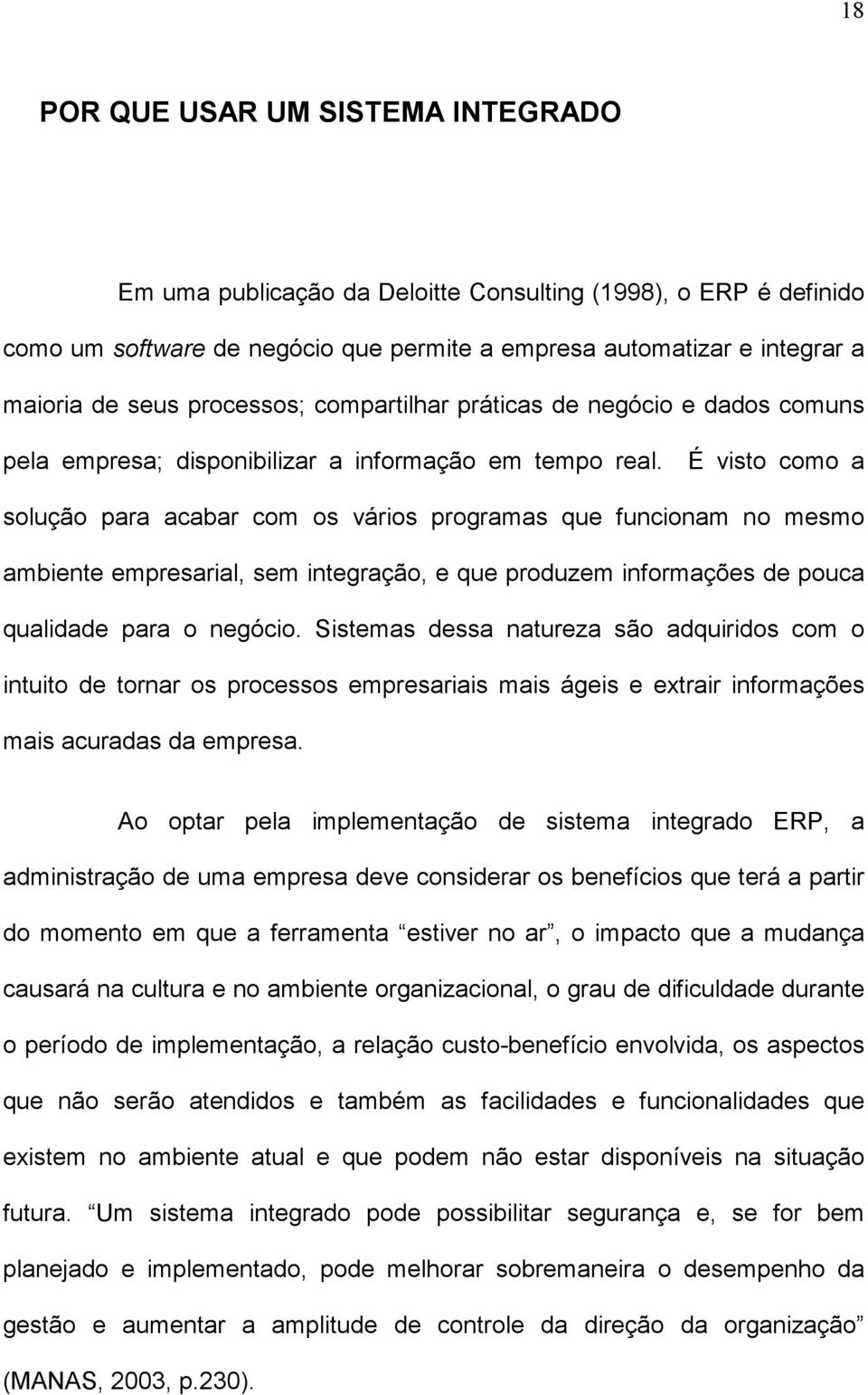 É visto como a solução para acabar com os vários programas que funcionam no mesmo ambiente empresarial, sem integração, e que produzem informações de pouca qualidade para o negócio.