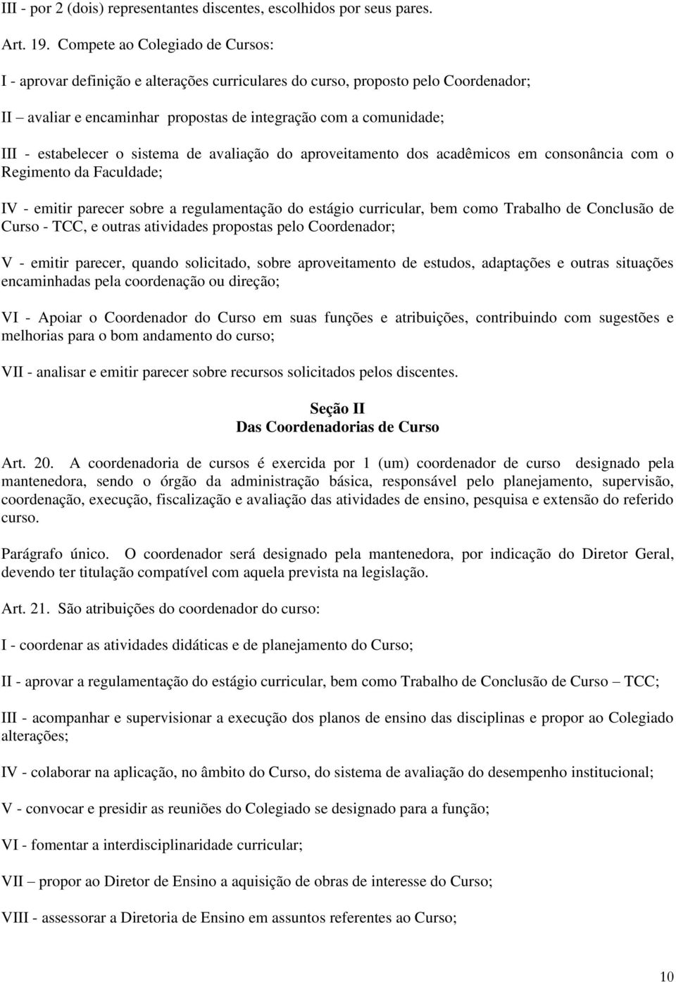 estabelecer o sistema de avaliação do aproveitamento dos acadêmicos em consonância com o Regimento da Faculdade; IV - emitir parecer sobre a regulamentação do estágio curricular, bem como Trabalho de