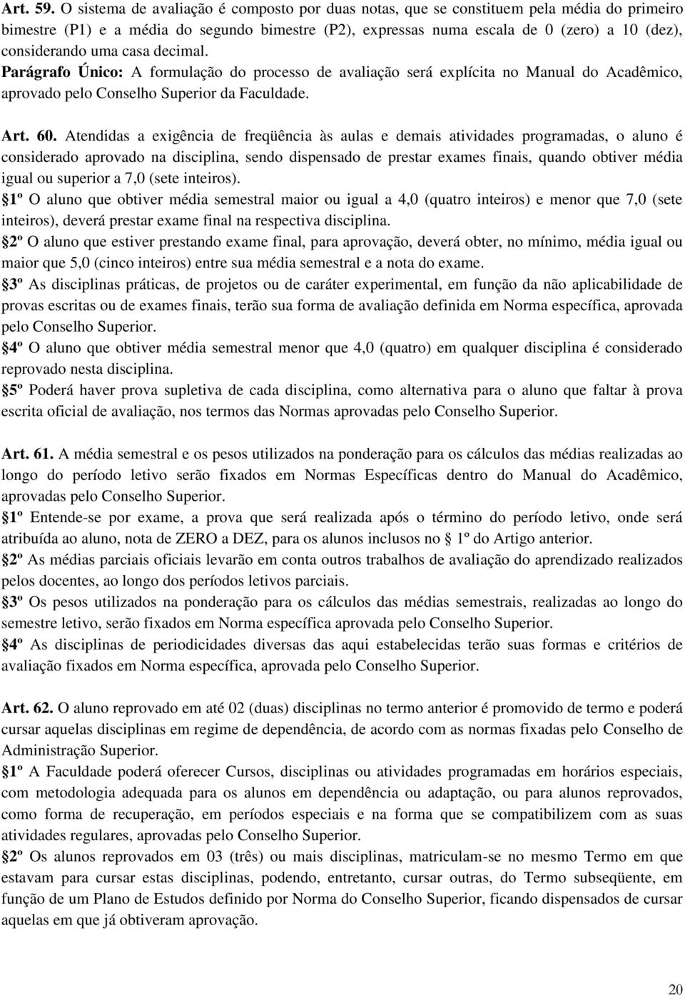 uma casa decimal. Parágrafo Único: A formulação do processo de avaliação será explícita no Manual do Acadêmico, aprovado pelo Conselho Superior da Faculdade. Art. 60.