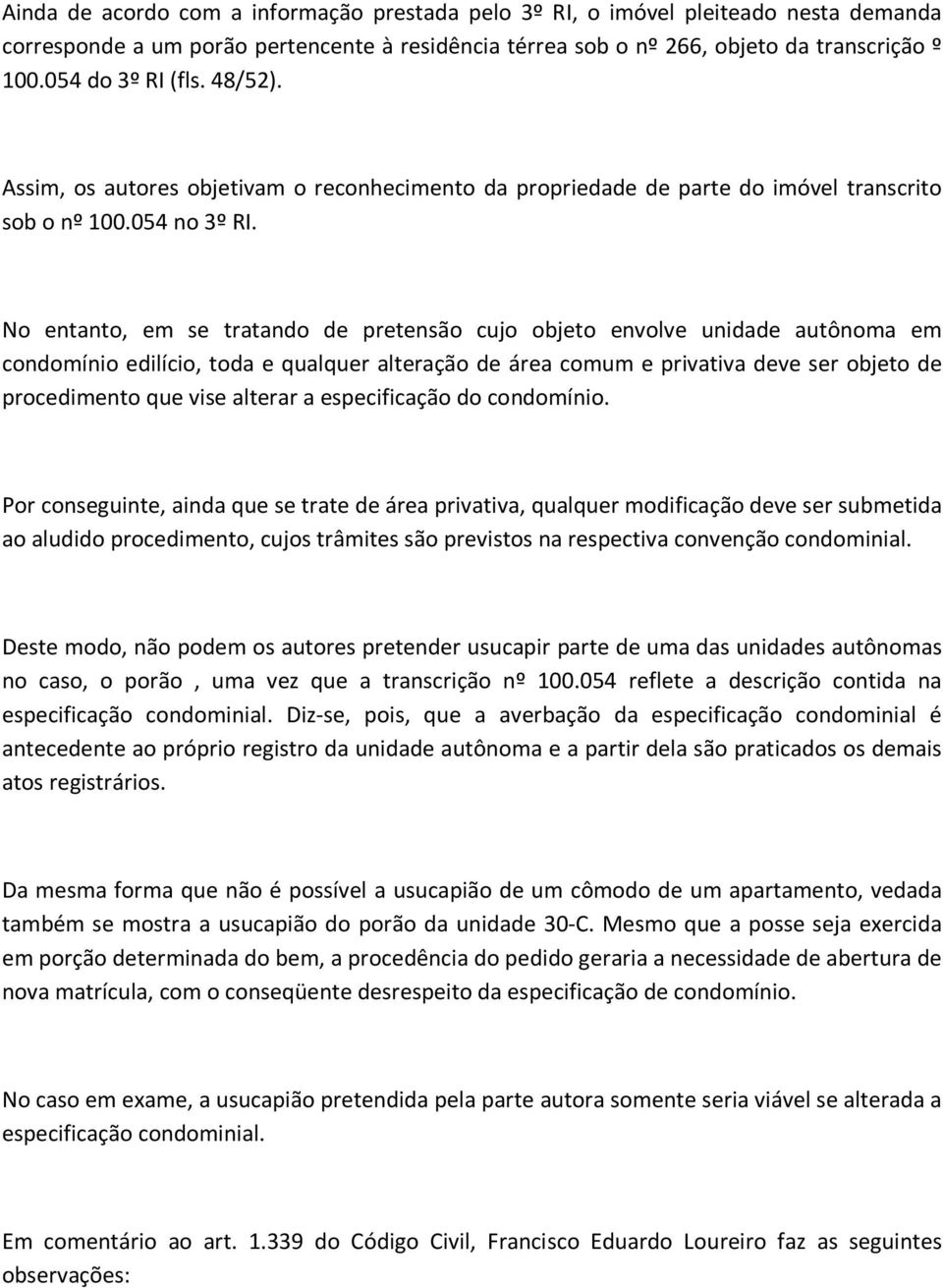 No entanto, em se tratando de pretensão cujo objeto envolve unidade autônoma em condomínio edilício, toda e qualquer alteração de área comum e privativa deve ser objeto de procedimento que vise