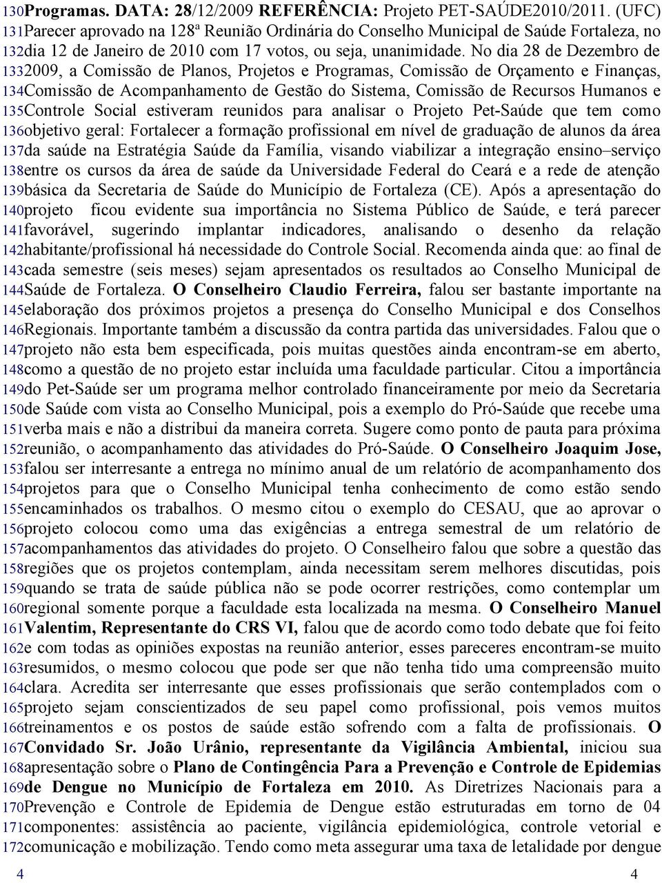 No dia 8 de Dezembro de 133009, a Comissão de Planos, Projetos e Programas, Comissão de Orçamento e Finanças, 134Comissão de Acompanhamento de Gestão do Sistema, Comissão de Recursos Humanos e