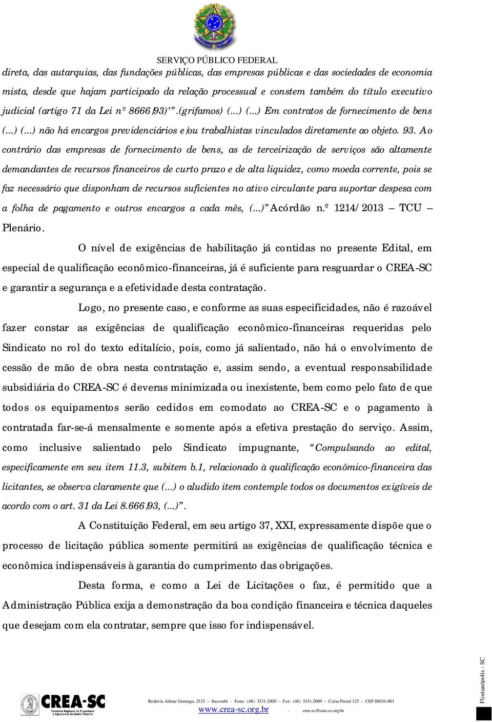 Ao contrário das empresas de fornecimento de bens, as de terceirização de serviços são altamente demandantes de recursos financeiros de curto prazo e de alta liquidez, como moeda corrente, pois se