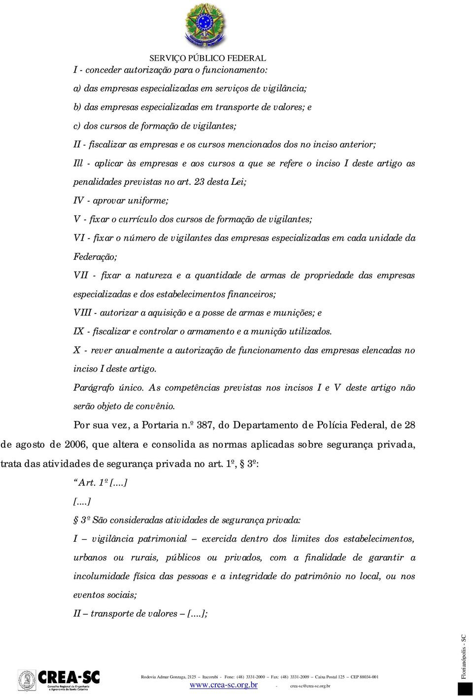 23 desta Lei; IV - aprovar uniforme; V - fixar o currículo dos cursos de formação de vigilantes; VI - fixar o número de vigilantes das empresas especializadas em cada unidade da Federação; VII -