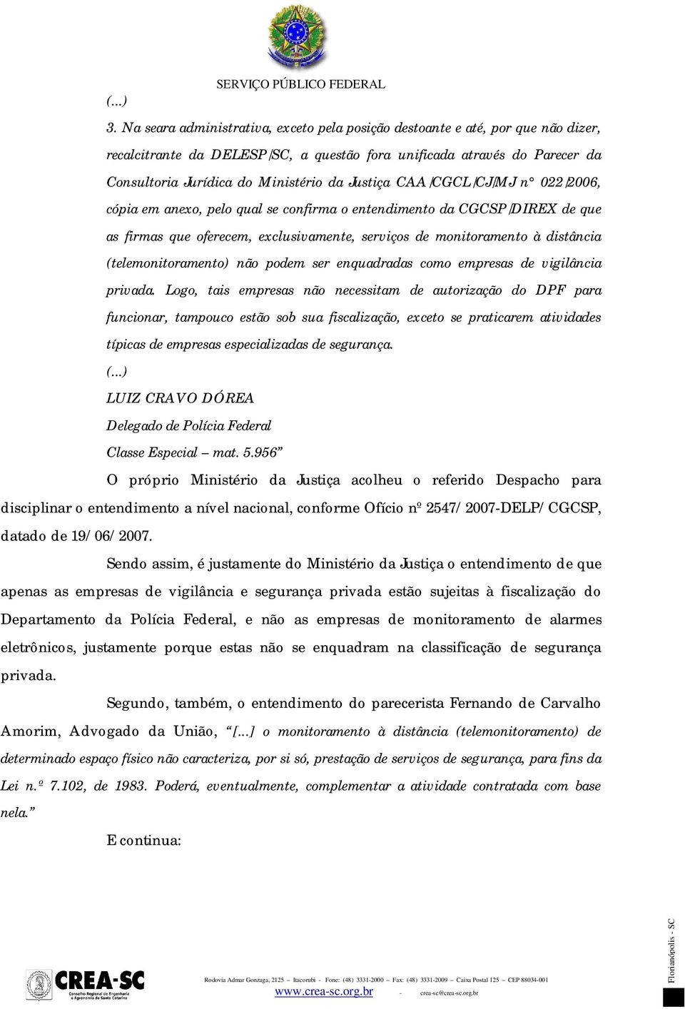 Justiça CAA/CGCL/CJ/MJ n 022/2006, cópia em anexo, pelo qual se confirma o entendimento da CGCSP/DIREX de que as firmas que oferecem, exclusivamente, serviços de monitoramento à distância