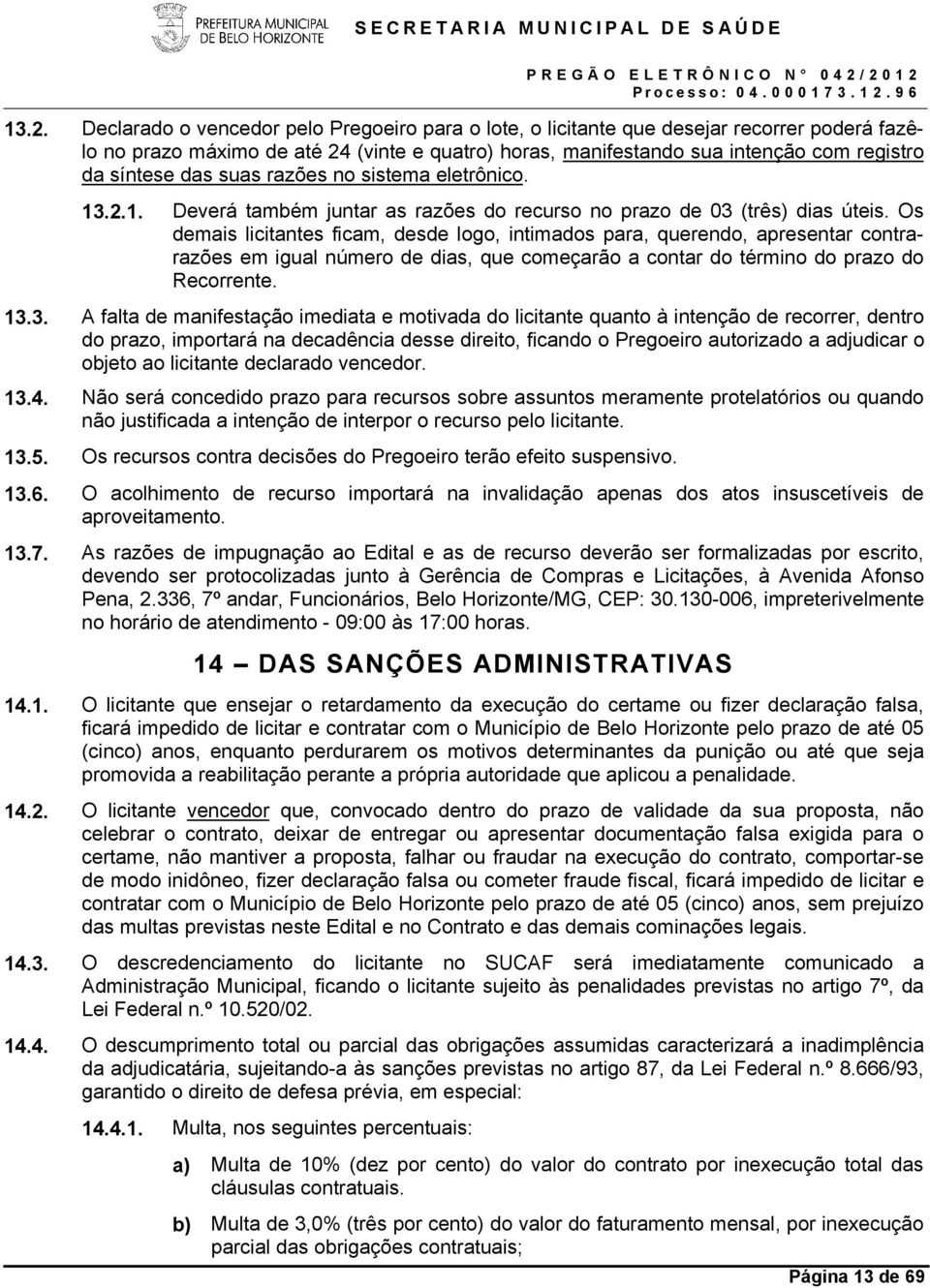 Os demais licitantes ficam, desde logo, intimados para, querendo, apresentar contrarazões em igual número de dias, que começarão a contar do término do prazo do Recorrente. 13.