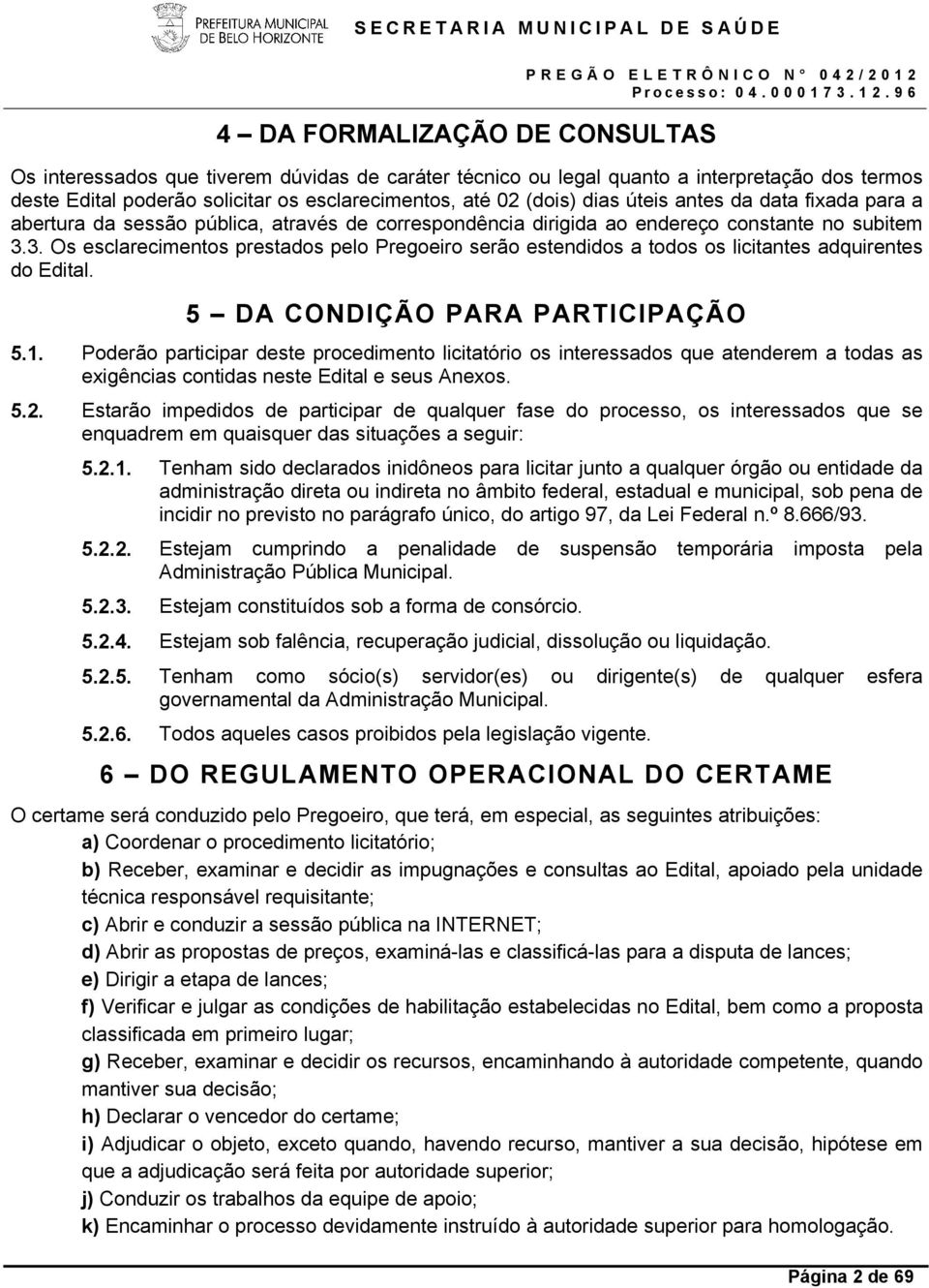 3. Os esclarecimentos prestados pelo Pregoeiro serão estendidos a todos os licitantes adquirentes do Edital. 5 DA CONDIÇÃO PARA PARTICIPAÇÃO 5.1.