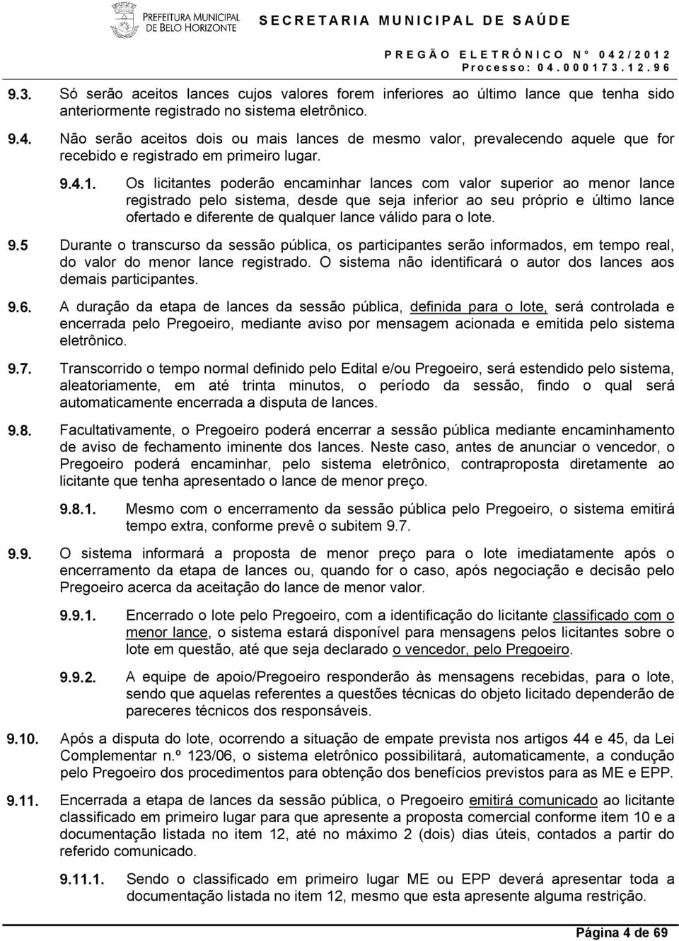 Os licitantes poderão encaminhar lances com valor superior ao menor lance registrado pelo sistema, desde que seja inferior ao seu próprio e último lance ofertado e diferente de qualquer lance válido