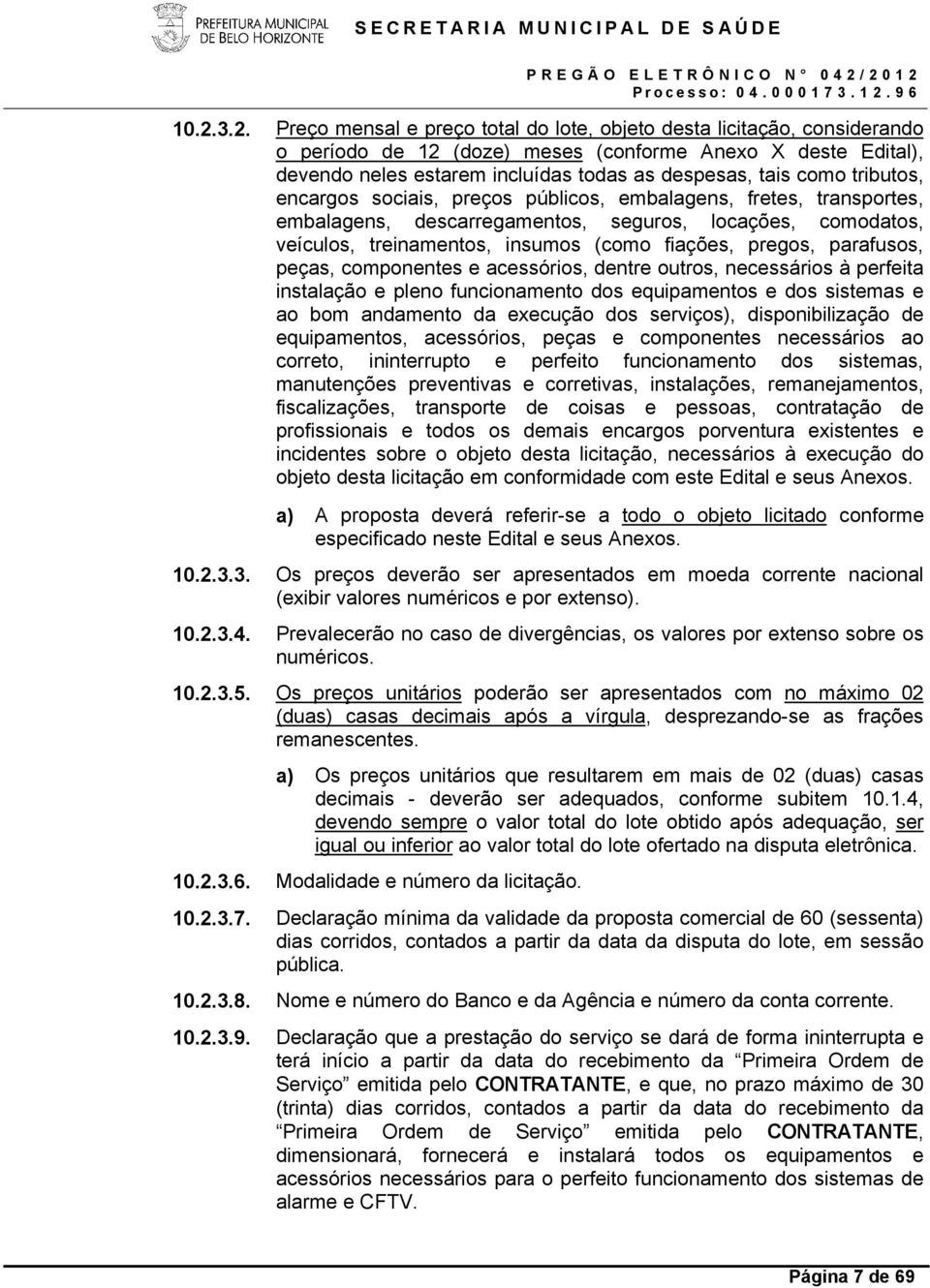 pregos, parafusos, peças, componentes e acessórios, dentre outros, necessários à perfeita instalação e pleno funcionamento dos equipamentos e dos sistemas e ao bom andamento da execução dos