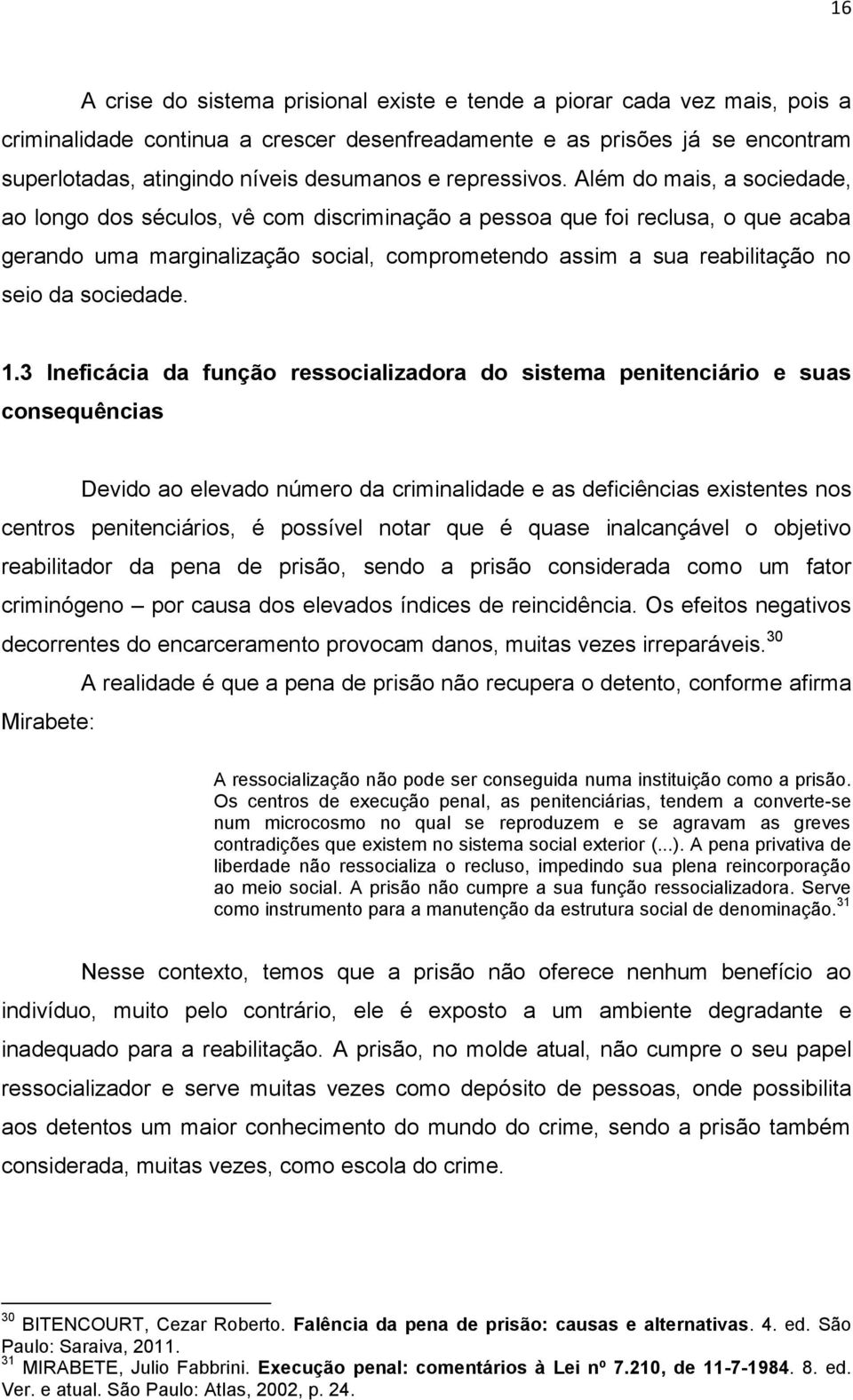 Além do mais, a sociedade, ao longo dos séculos, vê com discriminação a pessoa que foi reclusa, o que acaba gerando uma marginalização social, comprometendo assim a sua reabilitação no seio da