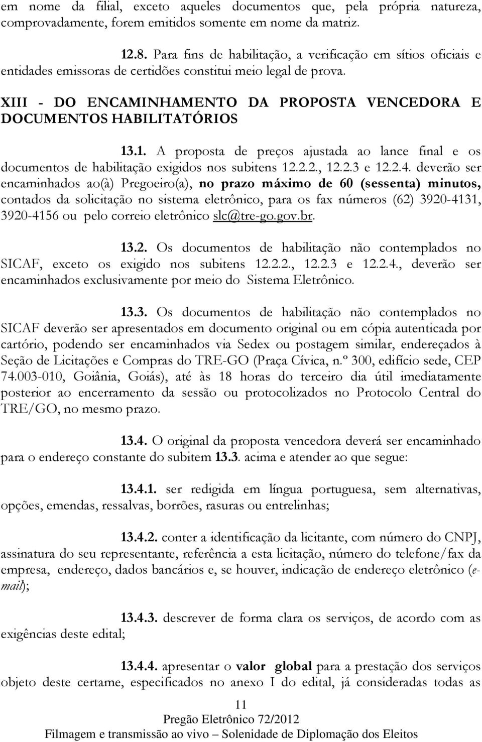 XIII - DO ENCAMINHAMENTO DA PROPOSTA VENCEDORA E DOCUMENTOS HABILITATÓRIOS 13.1. A proposta de preços ajustada ao lance final e os documentos de habilitação exigidos nos subitens 12.2.2., 12.2.3 e 12.