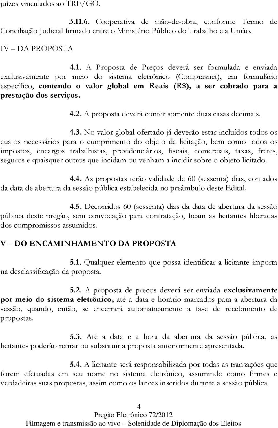 A Proposta de Preços deverá ser formulada e enviada exclusivamente por meio do sistema eletrônico (Comprasnet), em formulário específico, contendo o valor global em Reais (R$), a ser cobrado para a