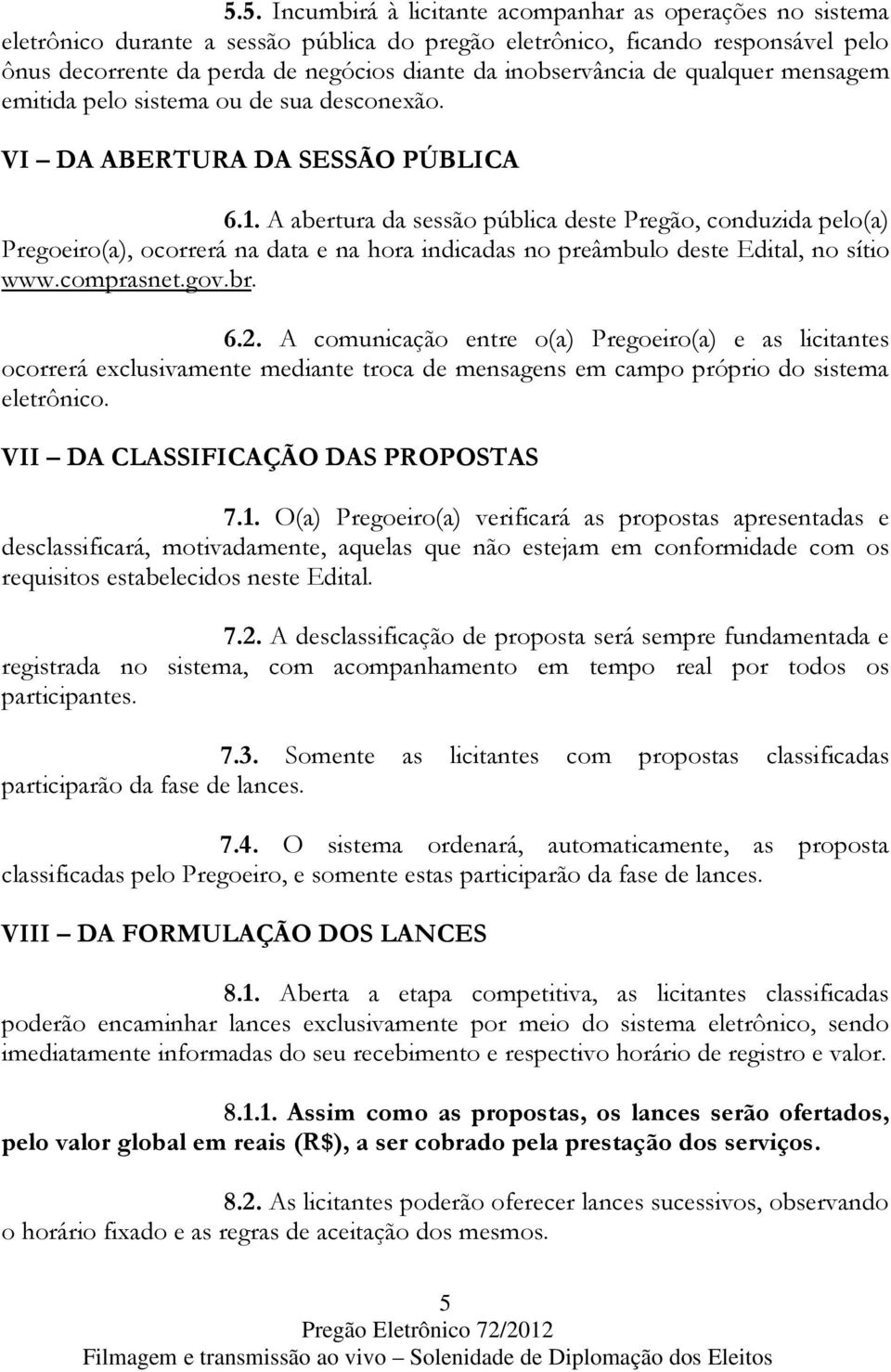 A abertura da sessão pública deste Pregão, conduzida pelo(a) Pregoeiro(a), ocorrerá na data e na hora indicadas no preâmbulo deste Edital, no sítio www.comprasnet.gov.br. 6.2.