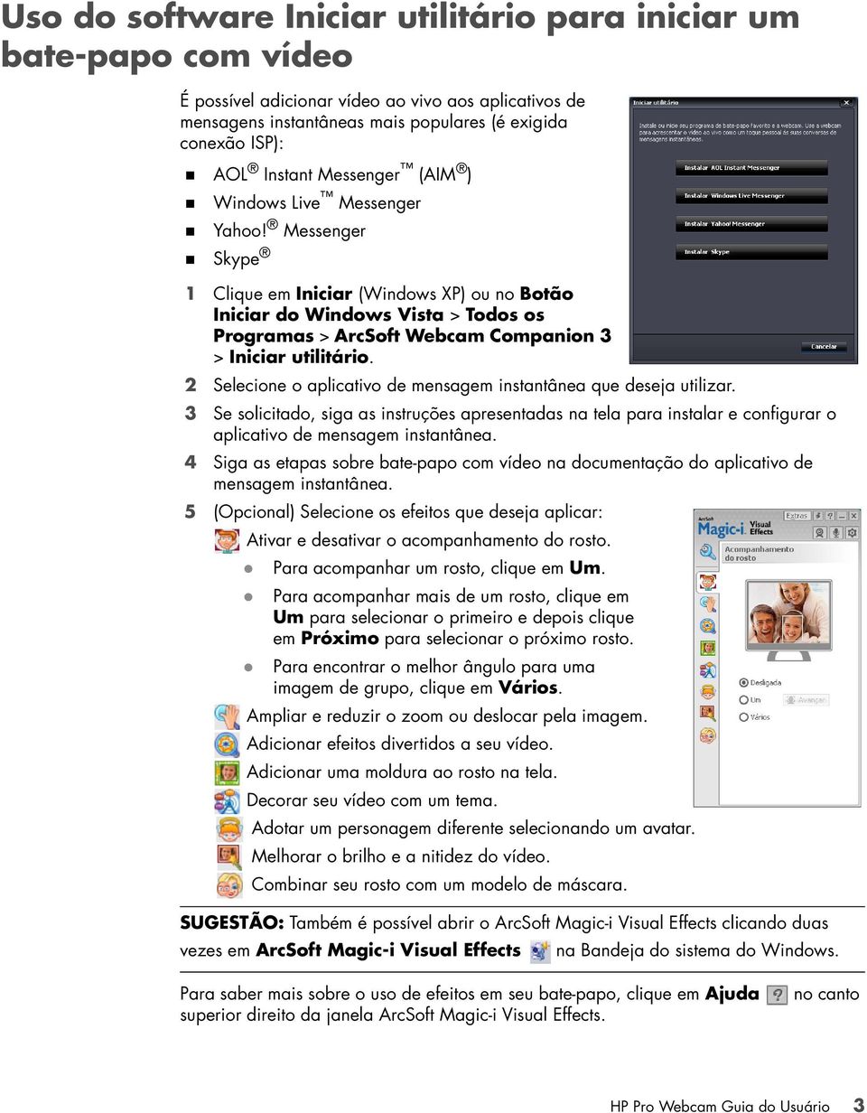 Messenger Skype 1 Clique em Iniciar (Windows XP) ou no Botão Iniciar do Windows Vista > Todos os Programas > ArcSoft Webcam Companion 3 > Iniciar utilitário.