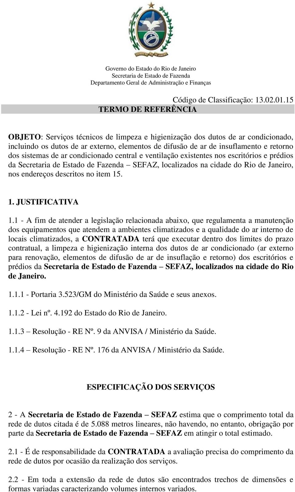 sistemas de ar condicionado central e ventilação existentes nos escritórios e prédios da SEFAZ, localizados na cidade do Rio de Janeiro, nos endereços descritos no item 15. 1. JUSTIFICATIVA 1.