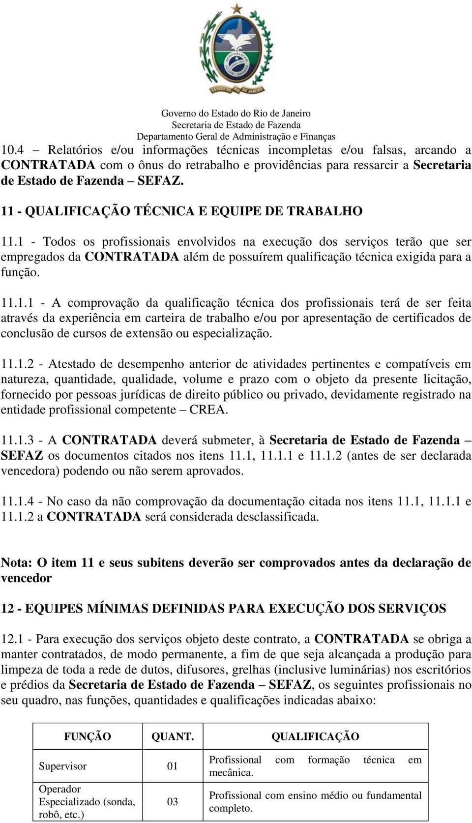 1 - Todos os profissionais envolvidos na execução dos serviços terão que ser empregados da CONTRATADA além de possuírem qualificação técnica exigida para a função. 11.1.1 - A comprovação da