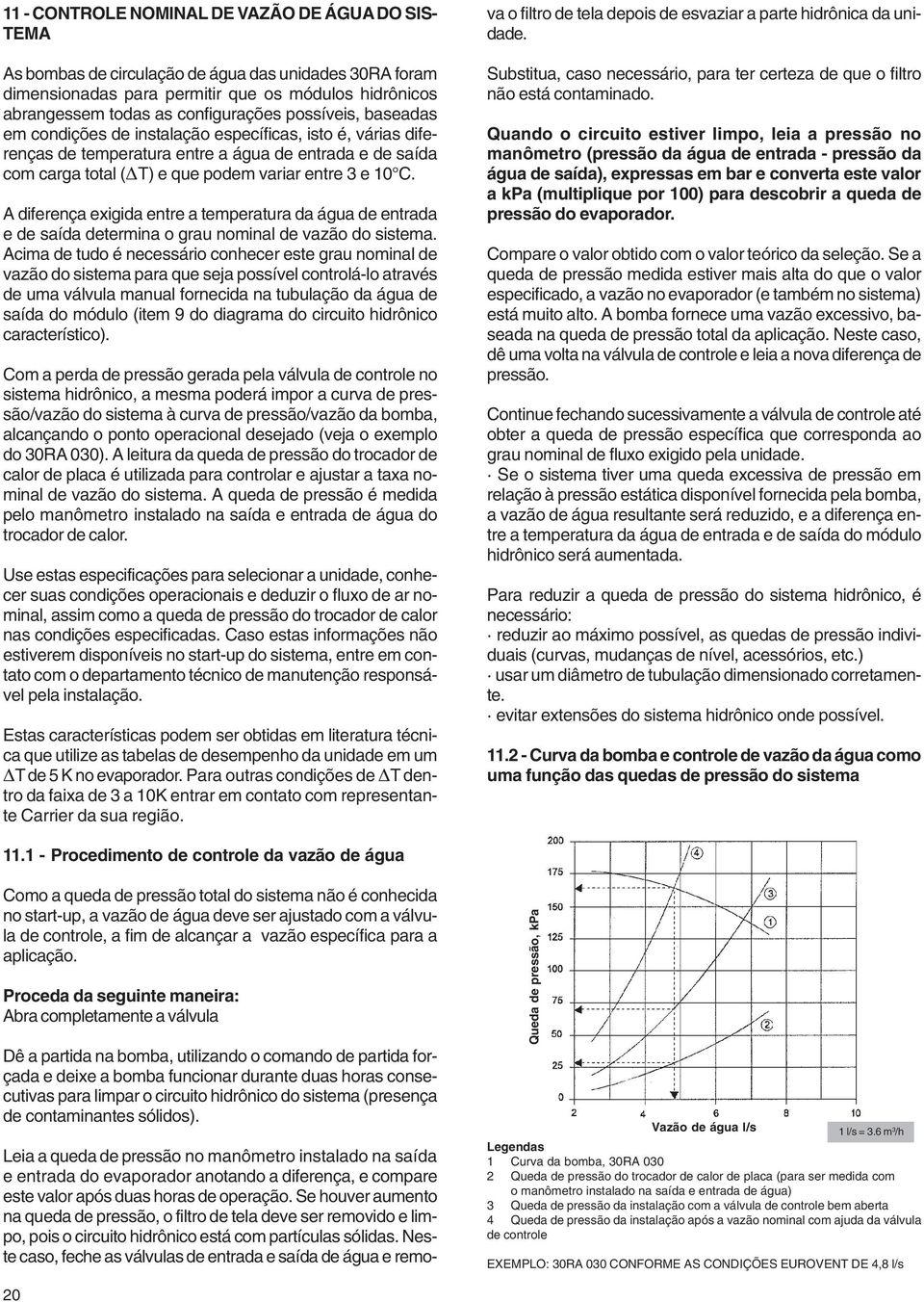 A diferença exigida entre a temperatura da água de entrada e de saída determina o grau nominal de vazão do sistema.