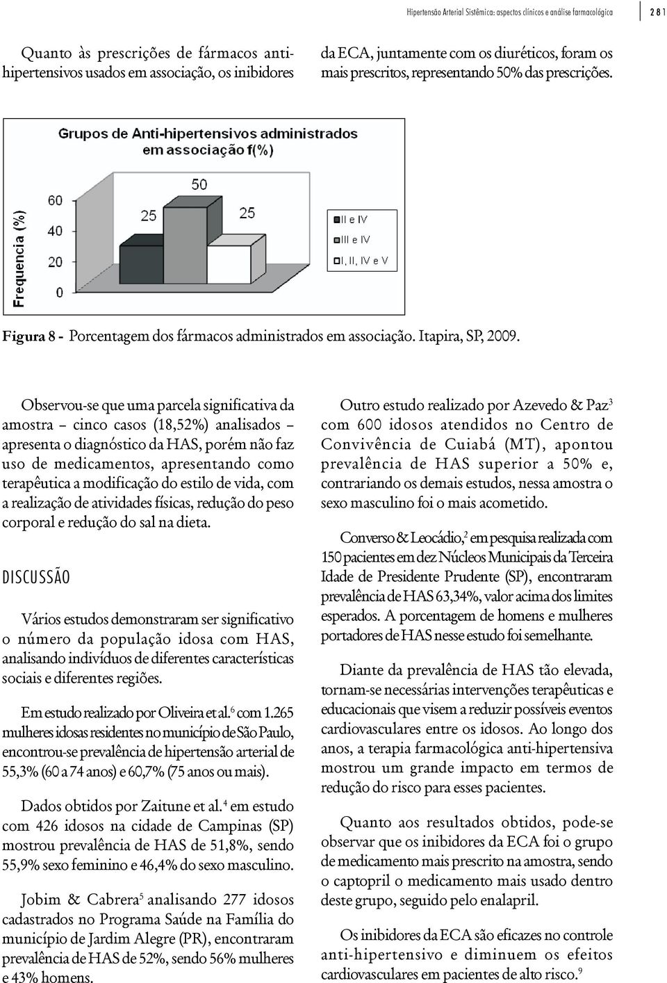 Observou-se que uma parcela significativa da amostra cinco casos (18,52%) analisados apresenta o diagnóstico da HAS, porém não faz uso de medicamentos, apresentando como terapêutica a modificação do