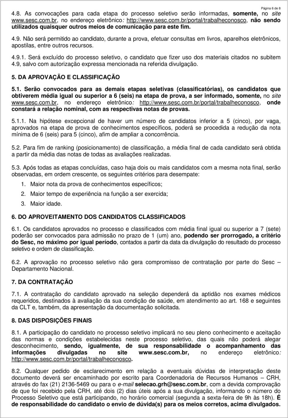 Não será permitido ao candidato, durante a prova, efetuar consultas em livros, aparelhos eletrônicos, apostilas, entre outros recursos. 4.9.1.