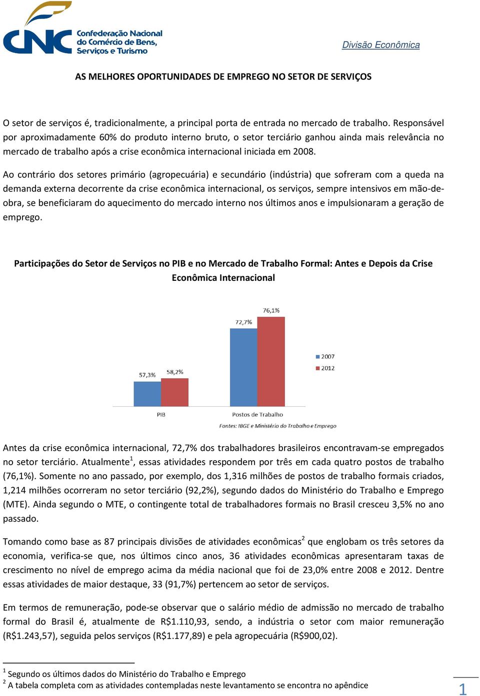 Ao contrário dos setores primário (agropecuária) e secundário (indústria) que sofreram com a queda na demanda externa decorrente da crise econômica internacional, os serviços, sempre intensivos em