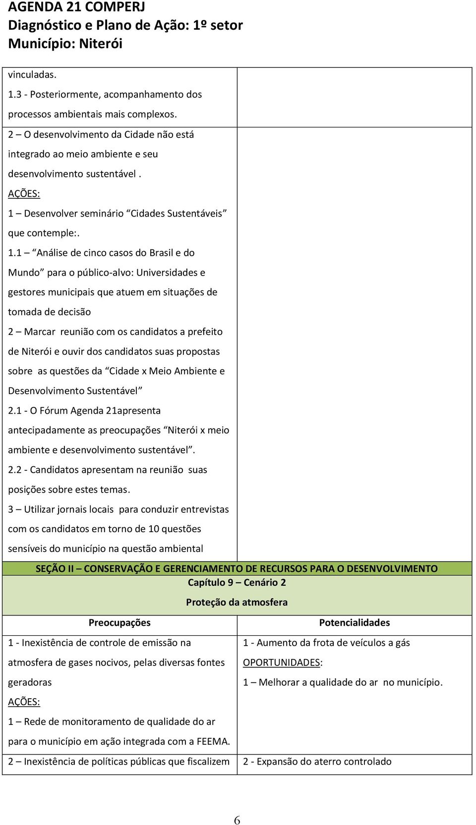 1 Análise de cinco casos do Brasil e do Mundo para o público-alvo: Universidades e gestores municipais que atuem em situações de tomada de decisão 2 Marcar reunião com os candidatos a prefeito de