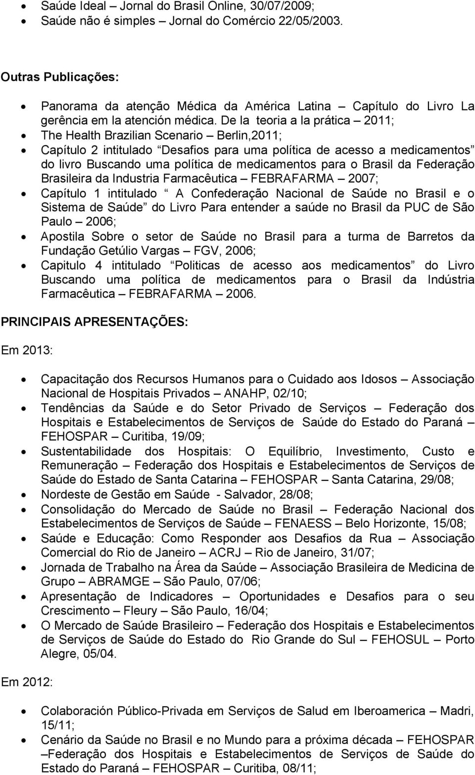 De la teoria a la prática 2011; The Health Brazilian Scenario Berlin,2011; Capítulo 2 intitulado Desafios para uma política de acesso a medicamentos do livro Buscando uma política de medicamentos