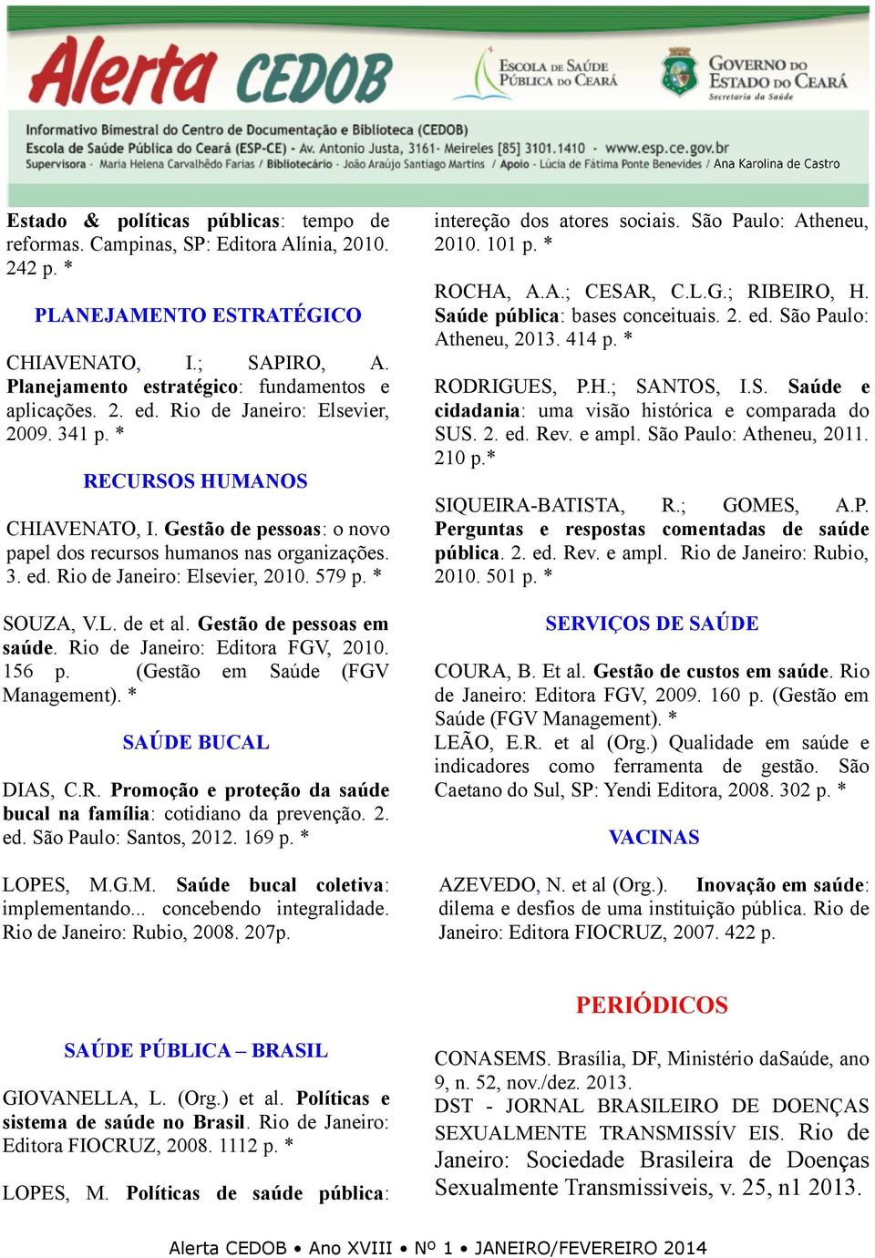 * SOUZA, V.L. de et al. Gestão de pessoas em saúde. Rio de Janeiro: Editora FGV, 2010. 156 p. (Gestão em Saúde (FGV Management). * SAÚDE BUCAL DIAS, C.R. Promoção e proteção da saúde bucal na família: cotidiano da prevenção.