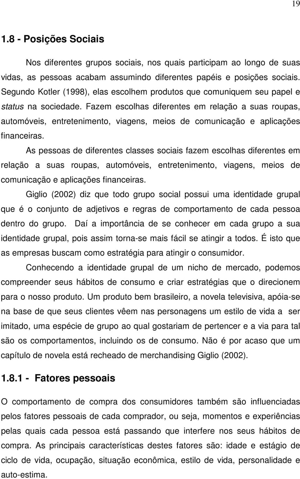 Fazem escolhas diferentes em relação a suas roupas, automóveis, entretenimento, viagens, meios de comunicação e aplicações financeiras.