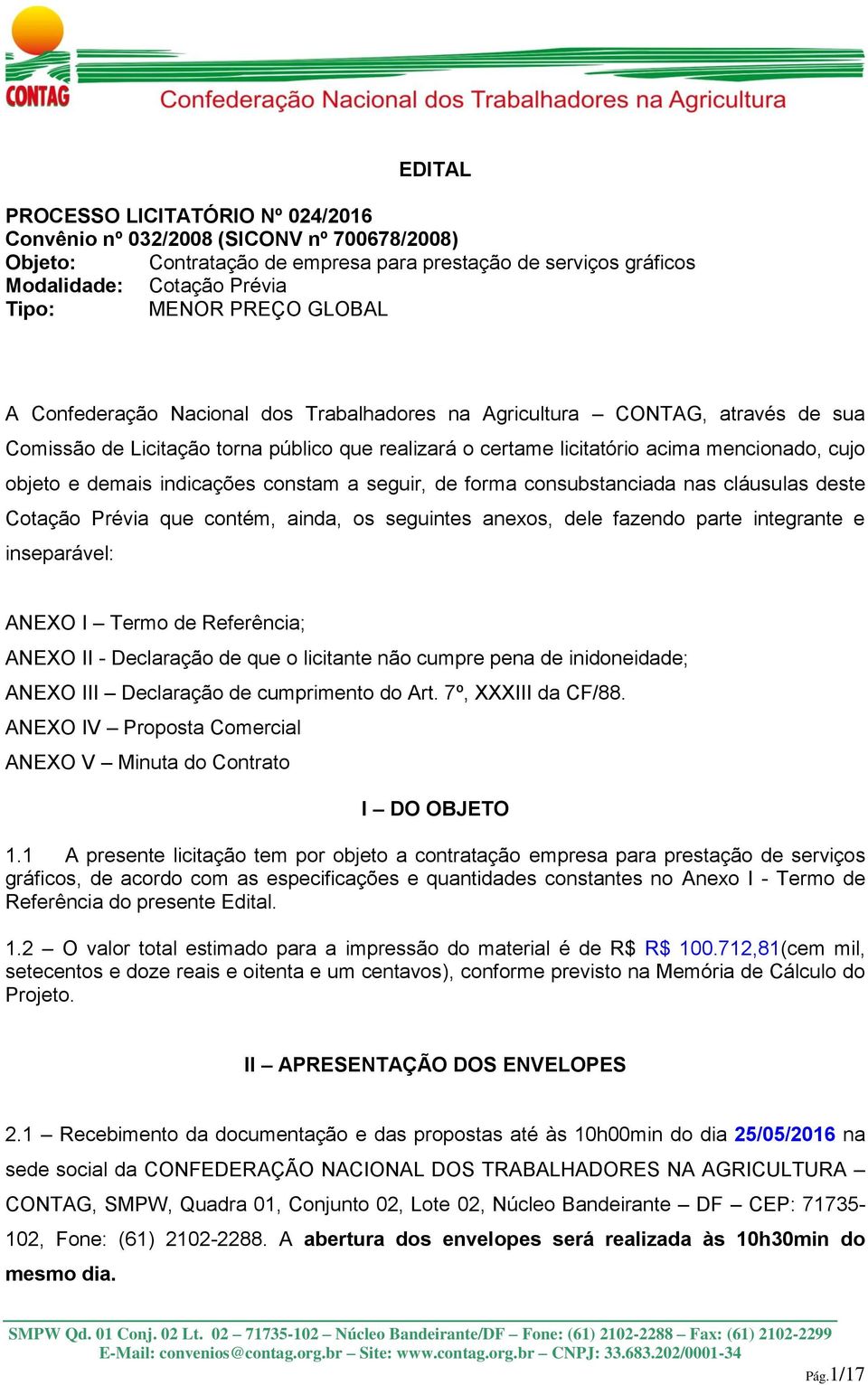 indicações constam a seguir, de forma consubstanciada nas cláusulas deste Cotação Prévia que contém, ainda, os seguintes anexos, dele fazendo parte integrante e inseparável: ANEXO I Termo de