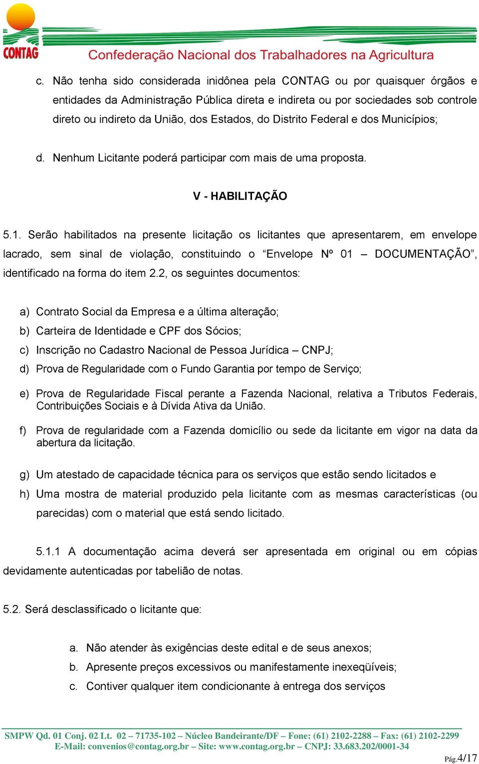 Serão habilitados na presente licitação os licitantes que apresentarem, em envelope lacrado, sem sinal de violação, constituindo o Envelope Nº 01 DOCUMENTAÇÃO, identificado na forma do item 2.