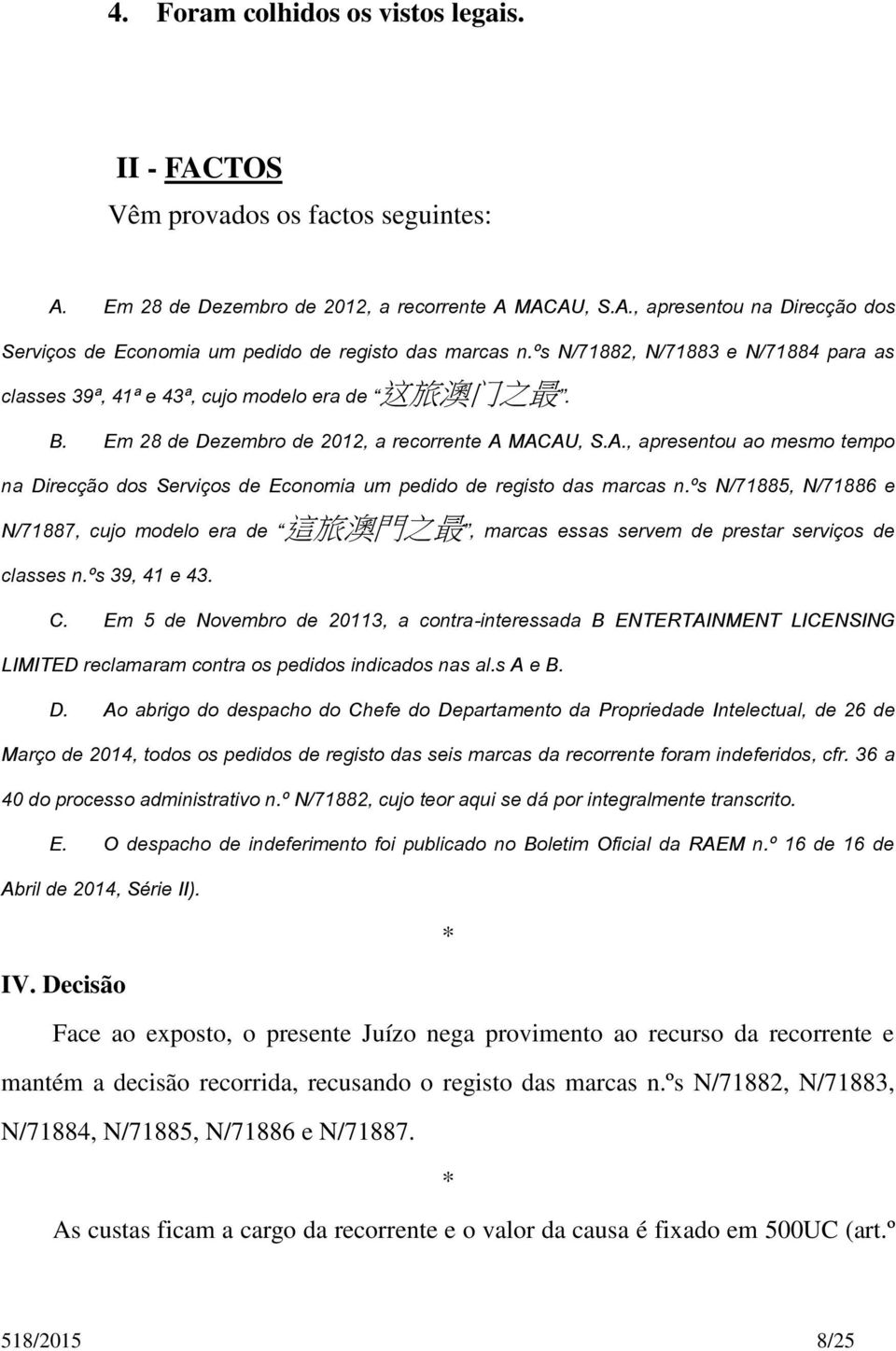 MACAU, S.A., apresentou ao mesmo tempo na Direcção dos Serviços de Economia um pedido de registo das marcas n.