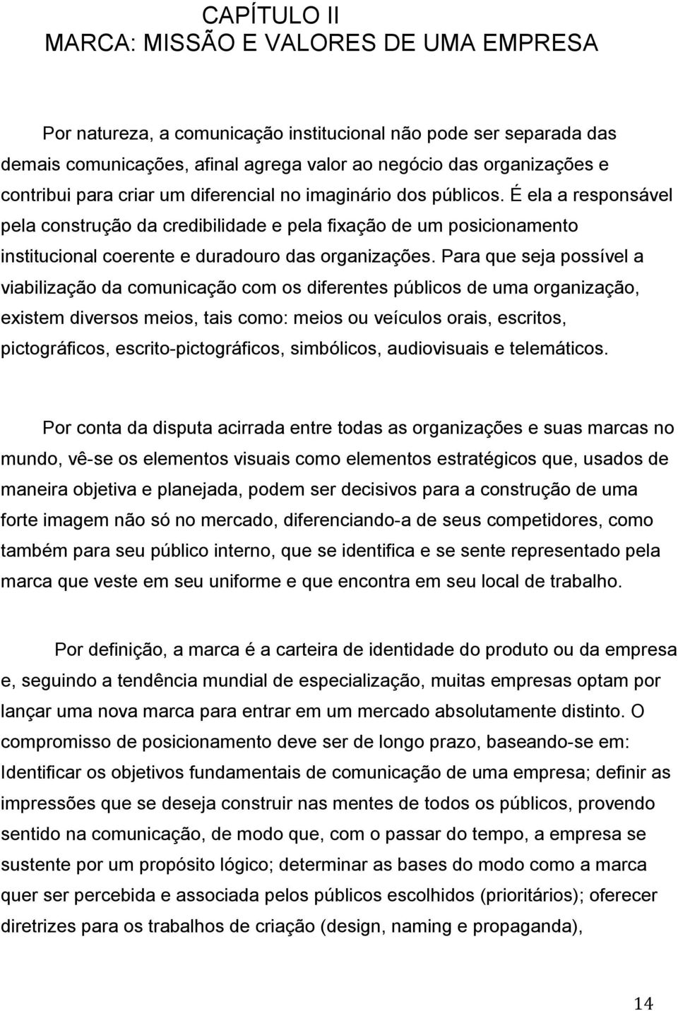 Para que seja possível a viabilização da comunicação com os diferentes públicos de uma organização, existem diversos meios, tais como: meios ou veículos orais, escritos, pictográficos,