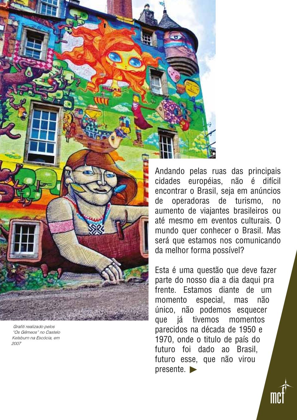 Grafiti realizado pelos Os Gêmeos no Castelo Kelsburn na Escócia, em 2007 Esta é uma questão que deve fazer parte do nosso dia a dia daqui pra frente.